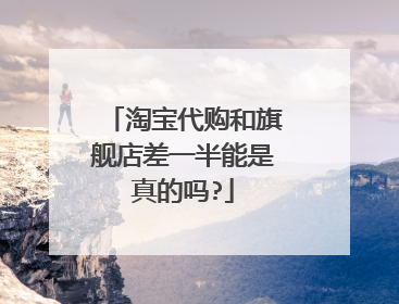 淘宝代购和旗舰店差一半能是真的吗?