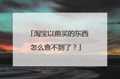 淘宝以前买的东西怎么查不到了?