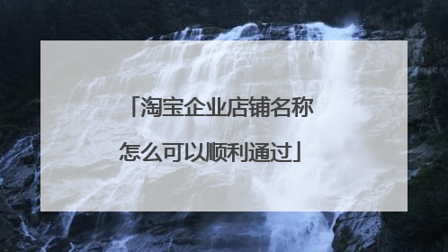 淘宝企业店铺名称怎么可以顺利通过