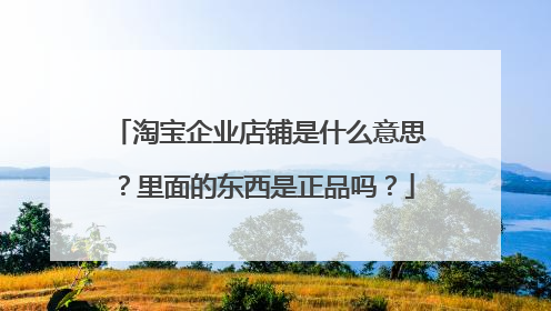 淘宝企业店铺是什么意思?里面的东西是正品吗?