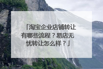 淘宝企业店铺转让有哪些流程?易店无忧转让怎么样?