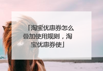 淘宝优惠券怎么叠加使用规则,淘宝优惠券使
