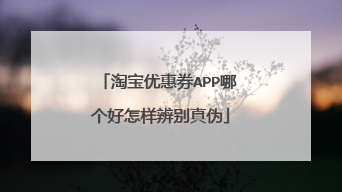 淘宝优惠券APP哪个好怎样辨别真伪