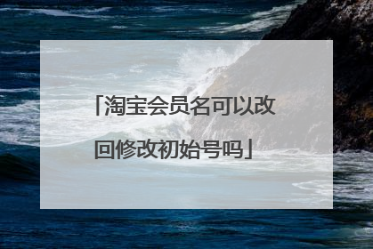 淘宝会员名可以改回修改初始号吗