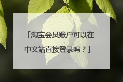 淘宝会员账户可以在中文站直接登录吗？