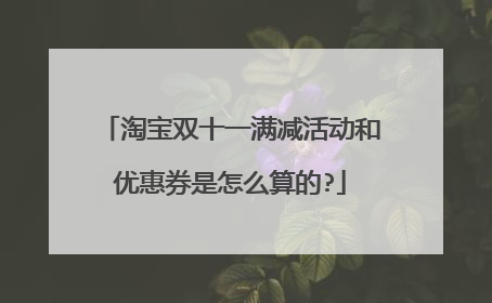 淘宝双十一满减活动和优惠券是怎么算的?