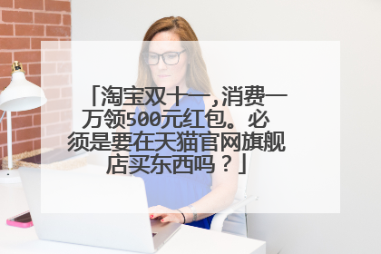 淘宝双十一,消费一万领500元红包。必须是要在天猫官网旗舰店买东西吗?