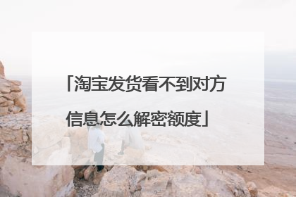 淘宝发货看不到对方信息怎么解密额度