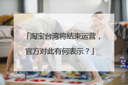 淘宝台湾将结束运营,官方对此有何表示?