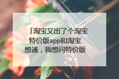 淘宝又出了个淘宝特价版app和淘宝想通,我想问特价版的东西靠谱吗,毕竟比淘宝便宜很多