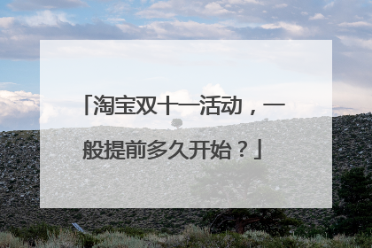 淘宝双十一活动,一般提前多久开始?
