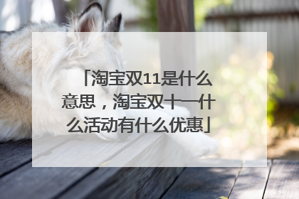 淘宝双11是什么意思,淘宝双十一什么活动有什么优惠