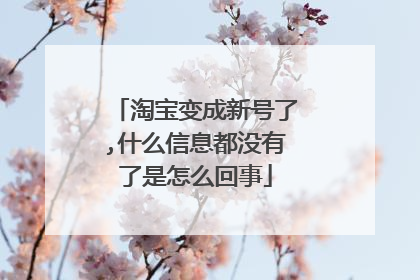 淘宝变成新号了,什么信息都没有了是怎么回事