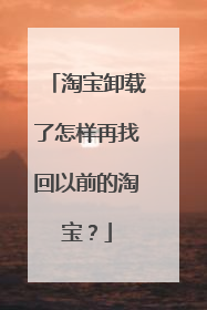 淘宝卸载了怎样再找回以前的淘宝?