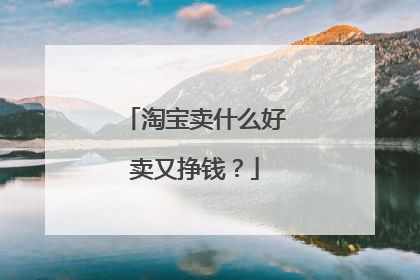 淘宝卖什么好卖又挣钱?