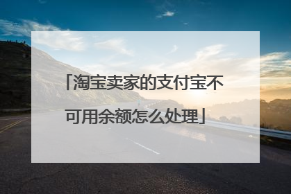 淘宝卖家的支付宝不可用余额怎么处理