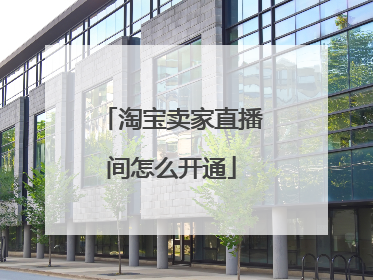 淘宝卖家直播间怎么开通
