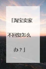 淘宝卖家不回复怎么办？