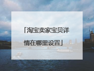 淘宝卖家宝贝详情在哪里设置