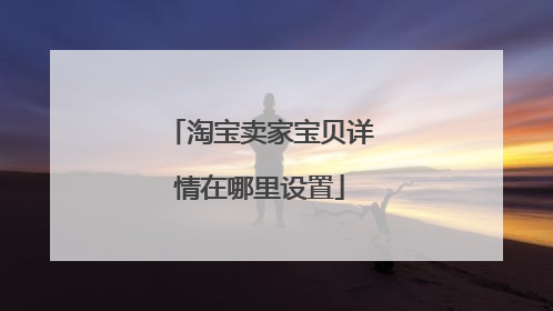 淘宝卖家宝贝详情在哪里设置