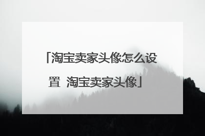 淘宝卖家头像怎么设置 淘宝卖家头像