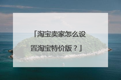 淘宝卖家怎么设置淘宝特价版？