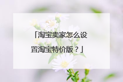 淘宝卖家怎么设置淘宝特价版?