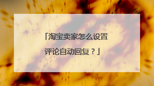 淘宝卖家怎么设置评论自动回复?