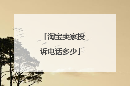 淘宝卖家投诉电话多少