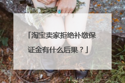 淘宝卖家拒绝补缴保证金有什么后果?