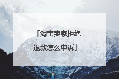 淘宝卖家拒绝退款怎么申诉