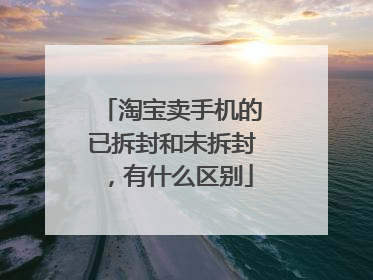 淘宝卖手机的已拆封和未拆封,有什么区别
