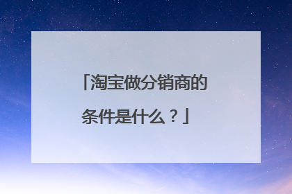 淘宝做分销商的条件是什么？