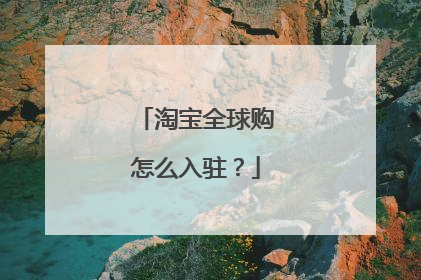 淘宝全球购怎么入驻?