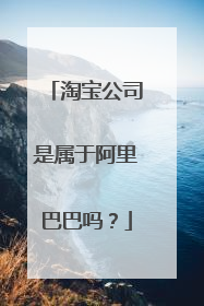 淘宝公司是属于阿里巴巴吗？