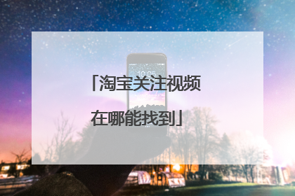淘宝关注视频在哪能找到