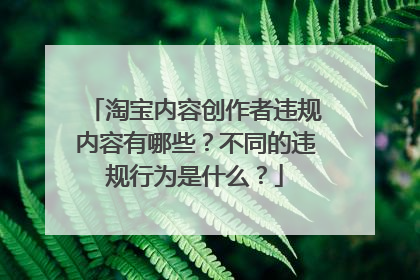 淘宝内容创作者违规内容有哪些？不同的违规行为是什么？