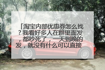 淘宝内部优惠券怎么找?我看好多人在群里面发,都吵死了,一天到晚的发,就没有什么可以直接自己挑选的吗