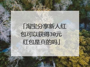 淘宝分享新人红包可以获得30元红包是真的吗