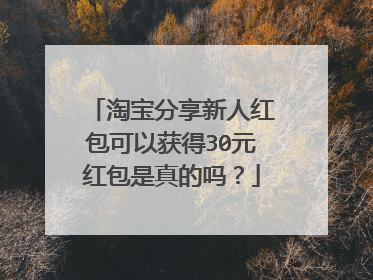 淘宝分享新人红包可以获得30元红包是真的吗?