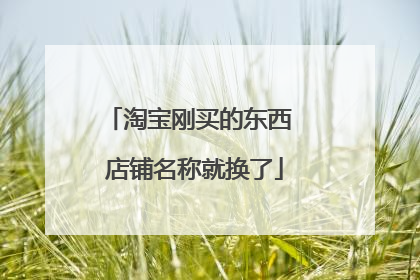 淘宝刚买的东西 店铺名称就换了