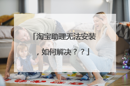 淘宝助理无法安装,如何解决??