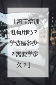 淘宝培训班有用吗？学费是多少？需要学多久？