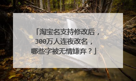 淘宝名支持修改后,300万人连夜改名,哪些字被无情嫌弃?