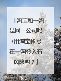 淘宝和一淘是同一公司吗?用淘宝帐号在一淘登入有风险吗?