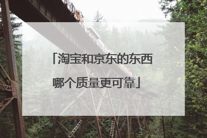 淘宝和京东的东西哪个质量更可靠