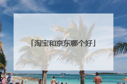 淘宝和京东哪个好