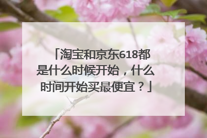 淘宝和京东618都是什么时候开始,什么时间开始买最便宜?