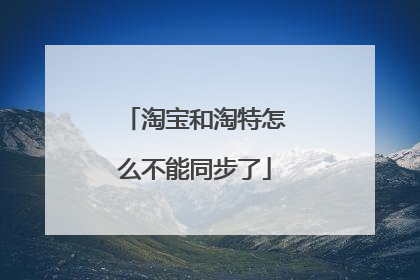 淘宝和淘特怎么不能同步了