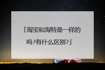 淘宝和淘特是一样的吗?有什么区别?